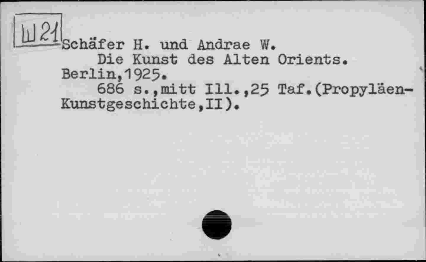 ﻿Schäfer H. und Andrae W.
Die Kunst des Alten Orients.
Berlin,1925.
686 s.,mitt Ill.,25 Taf.(Propyläen-Kunstgeschichte ,11).